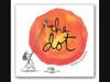 The Dot, a storybook about a little girl who doubted her own creativity and the teacher who encouraged her to "make her mark."  Written and illustrated by Peter H. Reynolds.