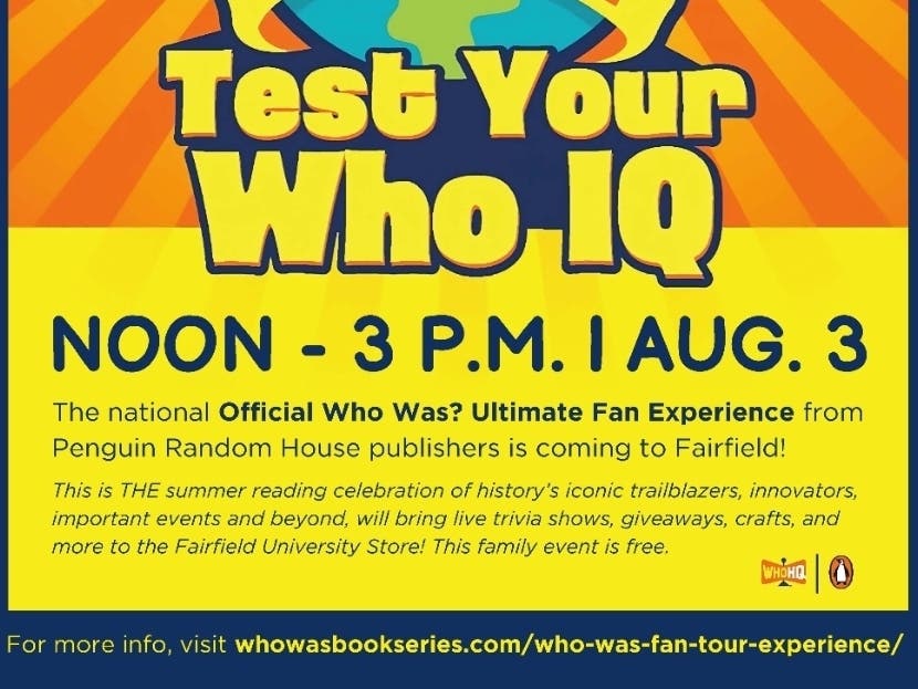 For more information, visit Official 'Who Was?' Ultimate Fan Experience. The Penguin Random House – Penguin Young Readers event will take place from 12 – 3 p.m. on Saturday, August 3, at the Fairfield University Store, 1499 Post Road, Fairfield, CT.