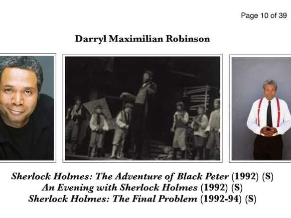 ONE OF MANY ACTORS TO LIVE ON SIR ARTHUR CONAN DOYLE'S BAKER STREET!: During the 1990s, He played Sherlock Holmes! Darryl Maximilian Robinson's 3 Sherlock Holmes Credits Are Now Included At The UK's Howard Ostrom's A-Z Sherlock Holmes Performers Website.