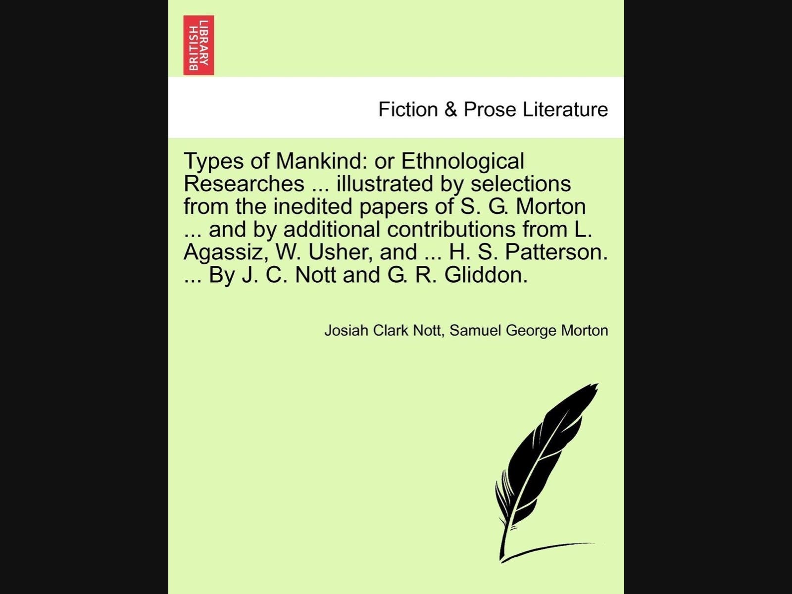 The book was first published in 1854 in London, England. The title alone is a mouthful. Drs. Josiah Nott and George Gliddon Types of Mankind is a 738 page book on White supremacy. 