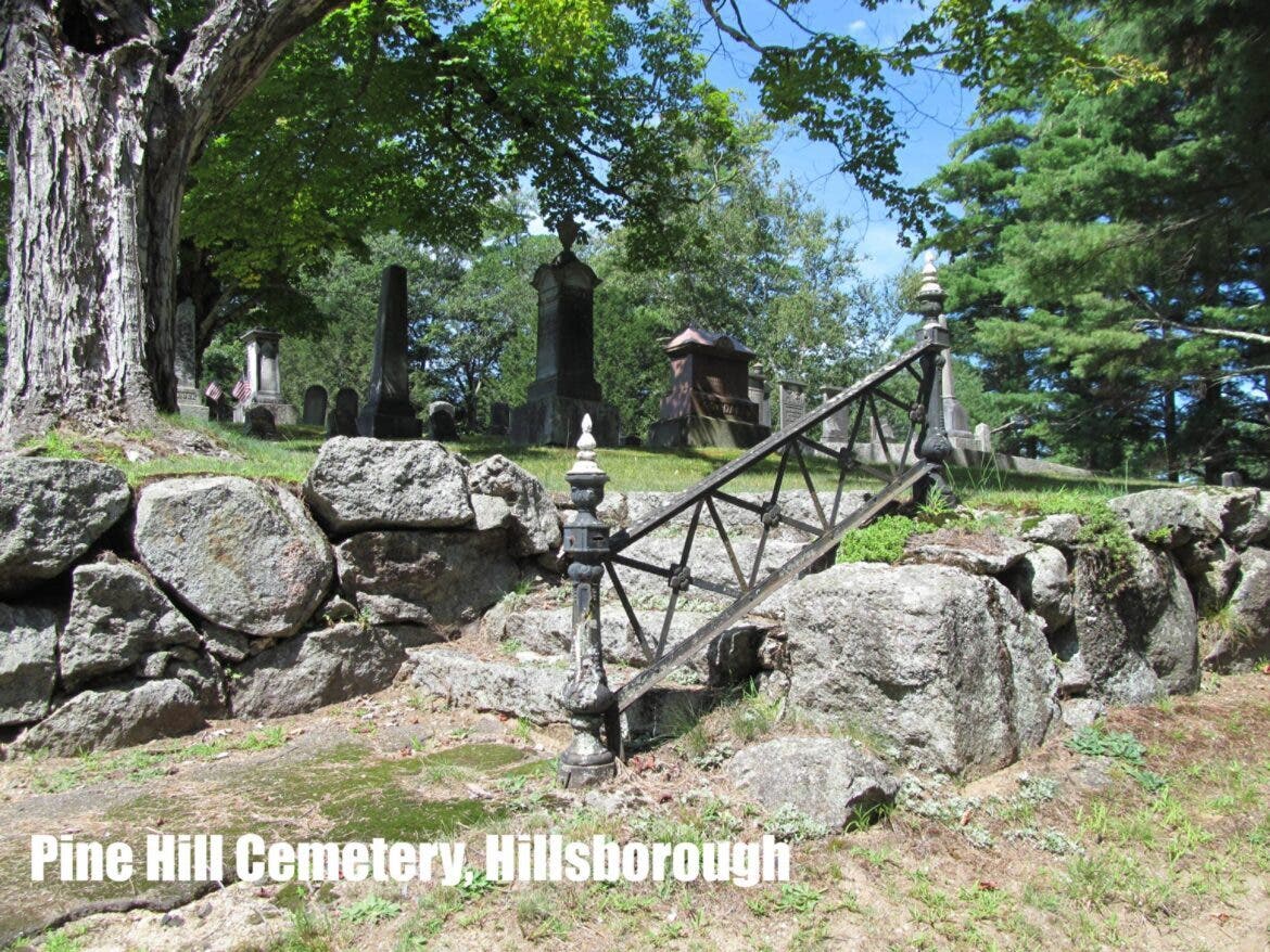 Pine Hill Cemetery is located in Hillsborough. Buried here is Gov. Benjamin Pierce, the father of 14th President Franklin Pierce. The elder Pierce served during the Revolutionary War under General Washington and participated in the Battle of Bunker Hill. 