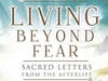 “Living Beyond Fear: Sacred Letters from the Afterlife”