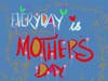 Everyday is Mother’s Day.