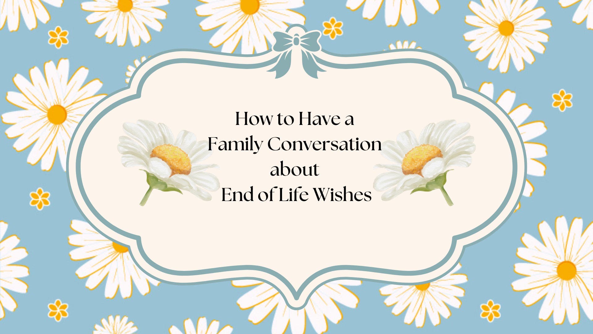 How to Have Family Conversations About Your End-of-Life Decisions
