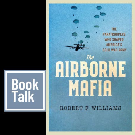 Book Talk - The Airborne Mafia: The Paratroopers Who Shaped America’s Cold War Army