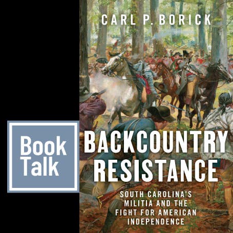 Book Talk - “Backcountry Resistance: South Carolina’s Militia and the Fight for American Independenc