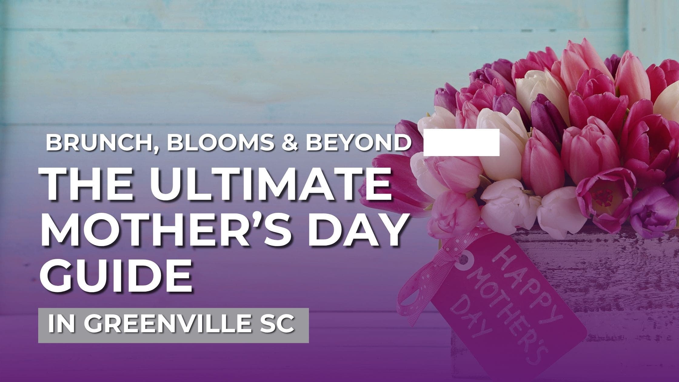 Brunch, Blooms & Beyond: The Ultimate Mother’s Day Guide in Greenville, SC