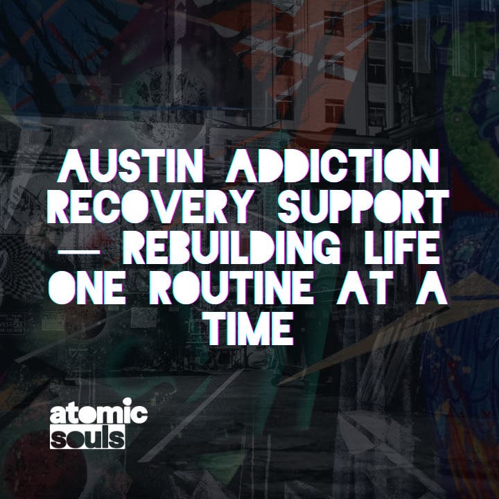 Austin Addiction Recovery Support — Rebuilding Life One Routine at a Time