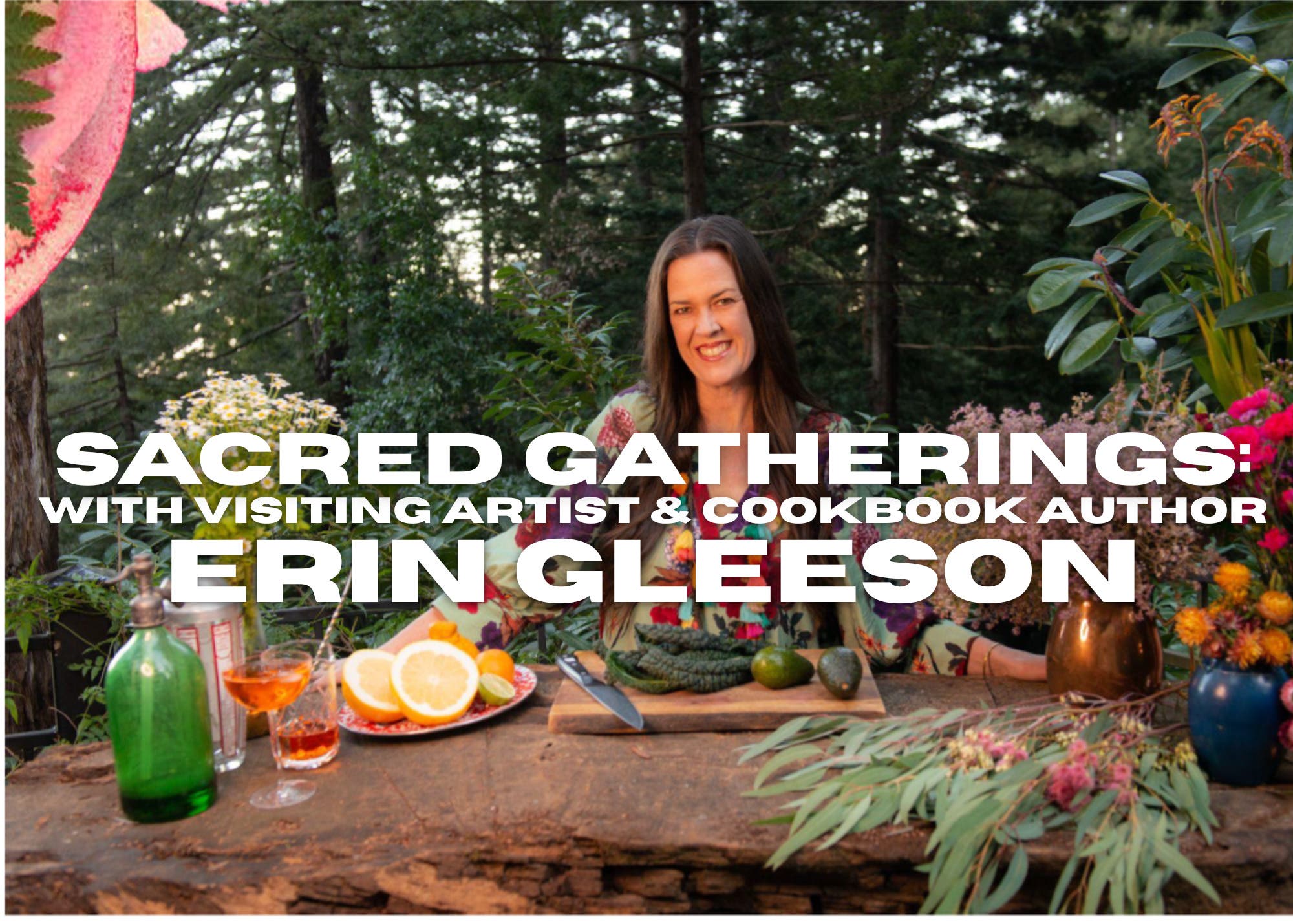 Sacred Gatherings with Visiting Artist & Cookbook Author Erin Gleeson