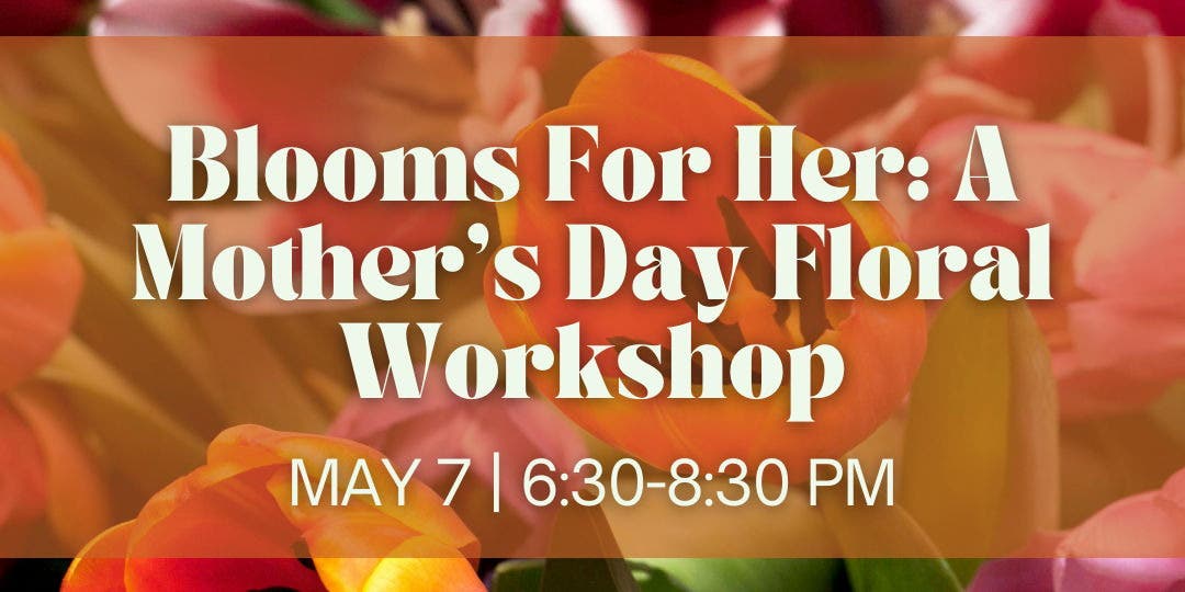 Blooms For Her: A Mother’s Day Floral Workshop