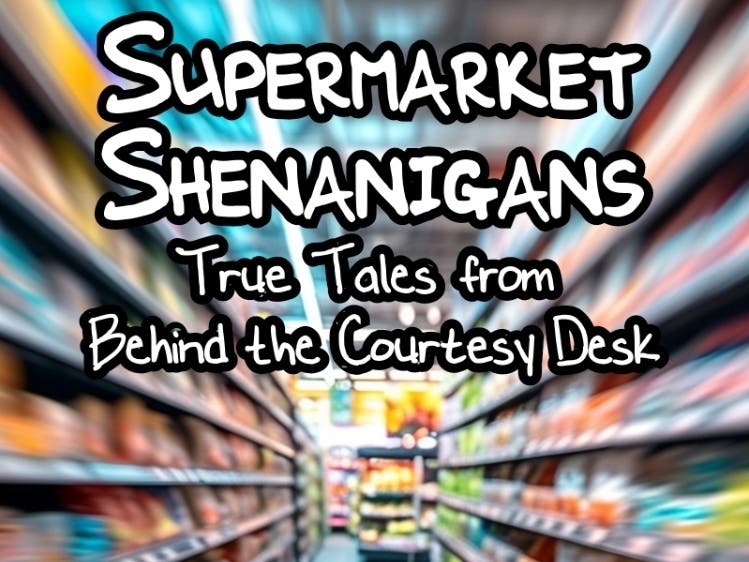Supermarket Shenanigans - True Tales from Behind the Courtesy Desk