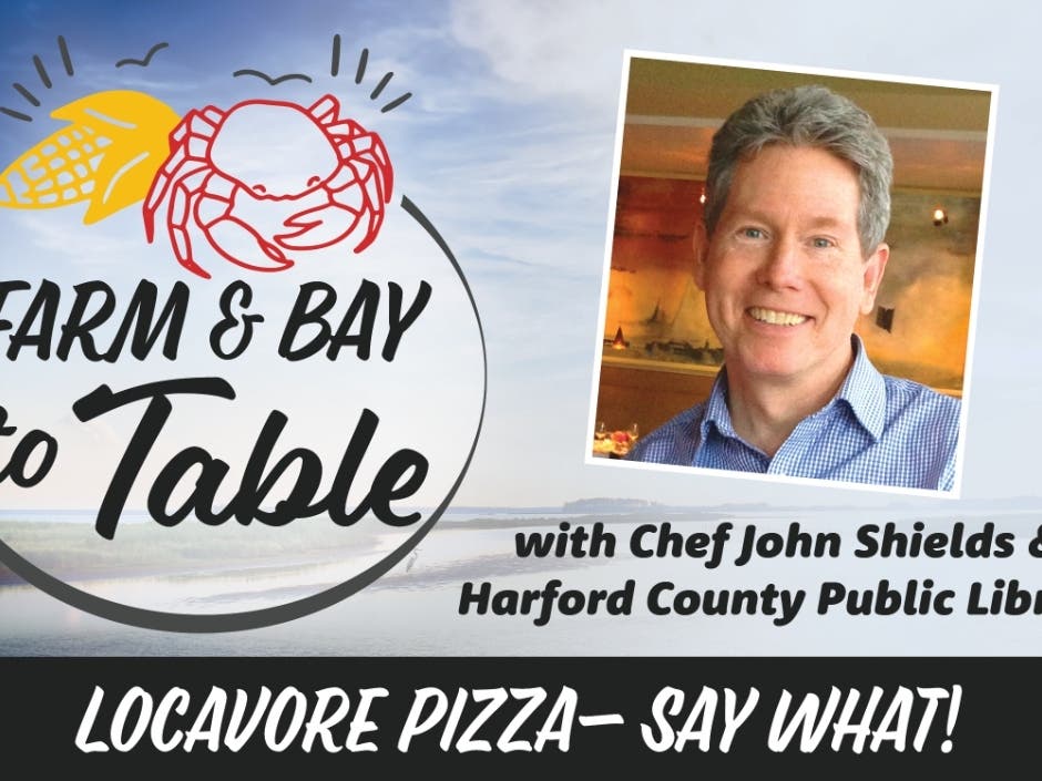 "Locavore Pizza - Say What!" is the theme of the August 12 episode  of "Farm & Bay to Table," a virtual series produced Harford County Public Library and Chef John Shields' Our Common Table, that highlights Maryland farms, fisheries and local businesses. 